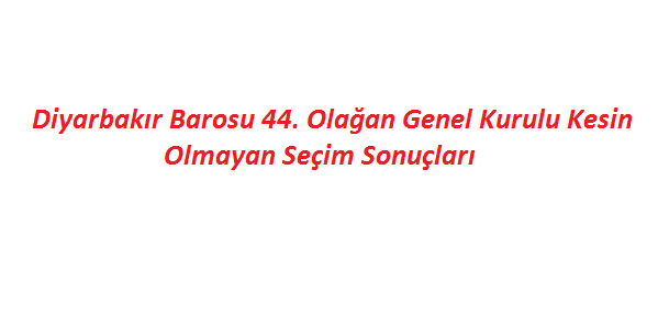 Diyarbakır Barosu 44. Olağan Genel Kurulu Kesin Olmayan Seçim Sonuçları.